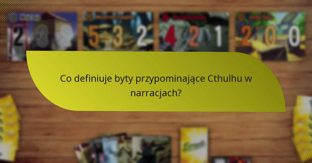Co definiuje byty przypominające Cthulhu w narracjach?