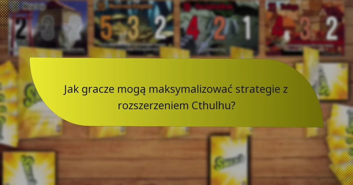 Jak gracze mogą maksymalizować strategie z rozszerzeniem Cthulhu?