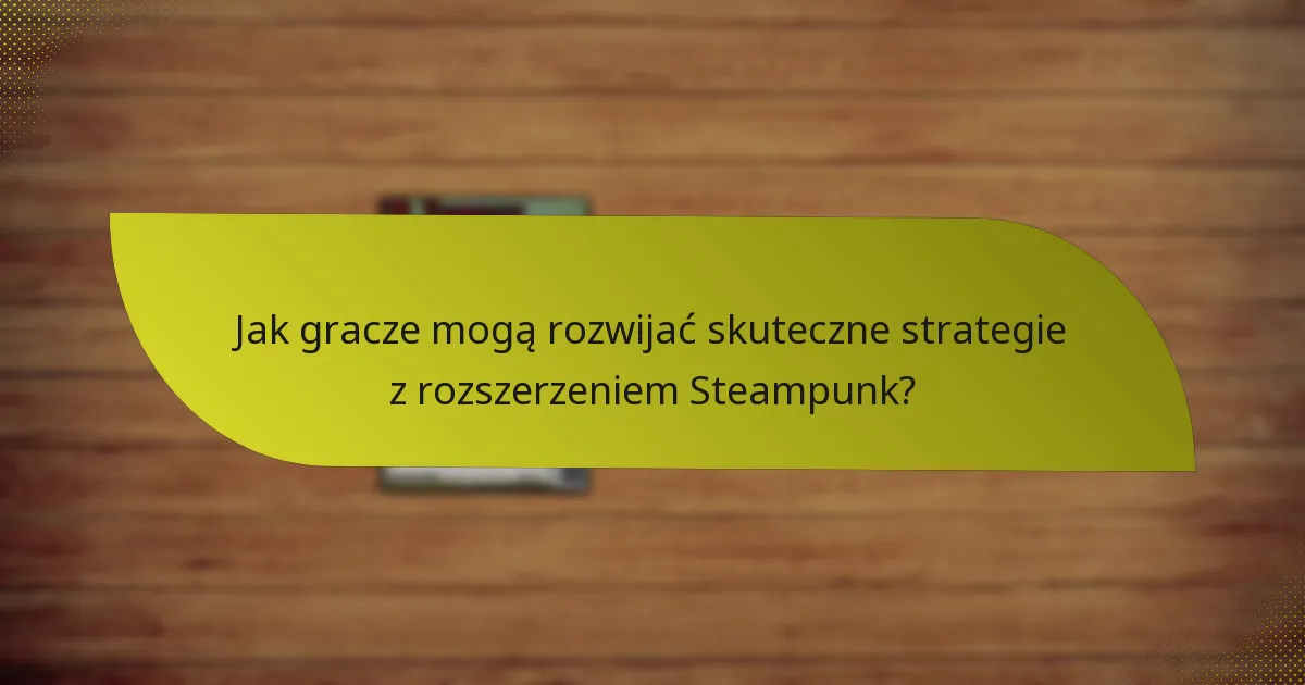Jakie kluczowe karty są zawarte w rozszerzeniu Steampunk?