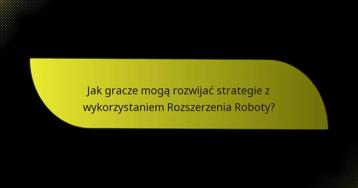 Jak gracze mogą rozwijać strategie z wykorzystaniem Rozszerzenia Roboty?