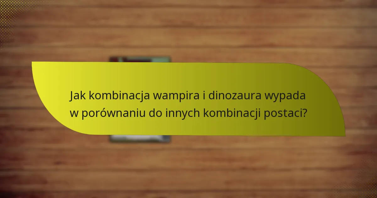 Jak kombinacja wampira i dinozaura wypada w porównaniu do innych kombinacji postaci?