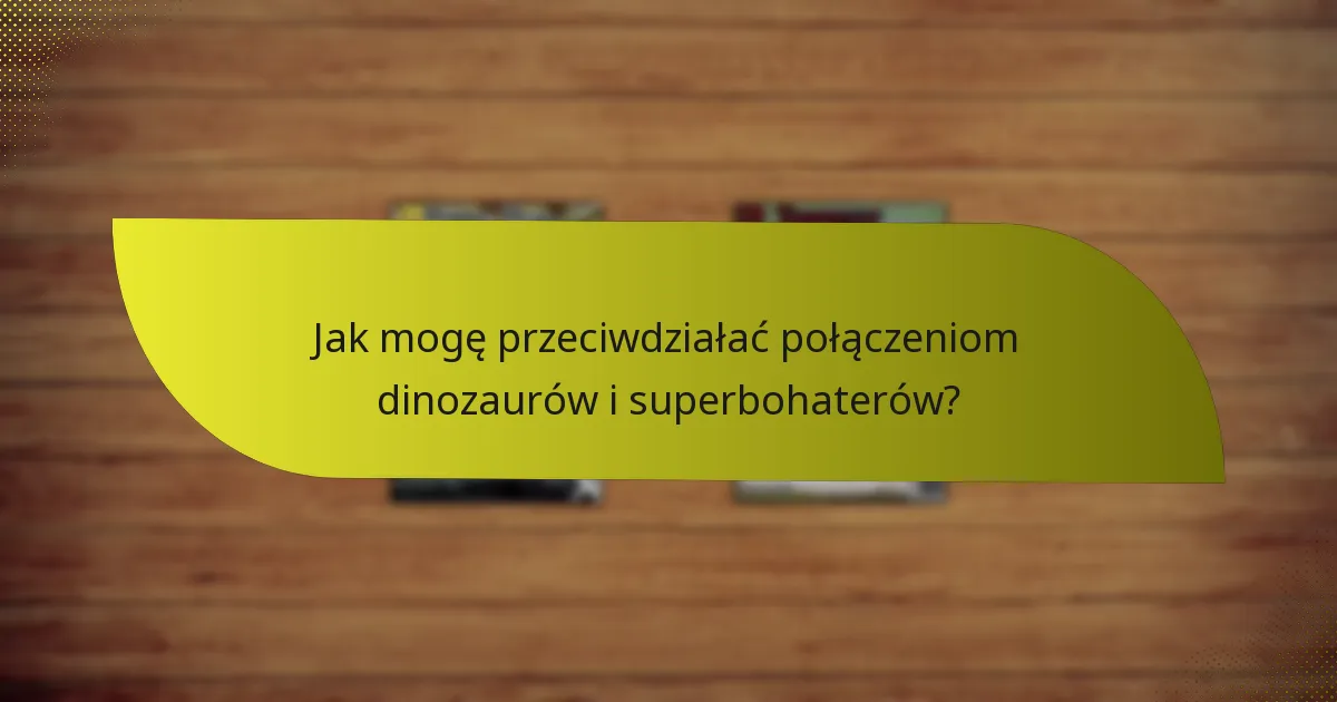 Jak mogę przeciwdziałać połączeniom dinozaurów i superbohaterów?