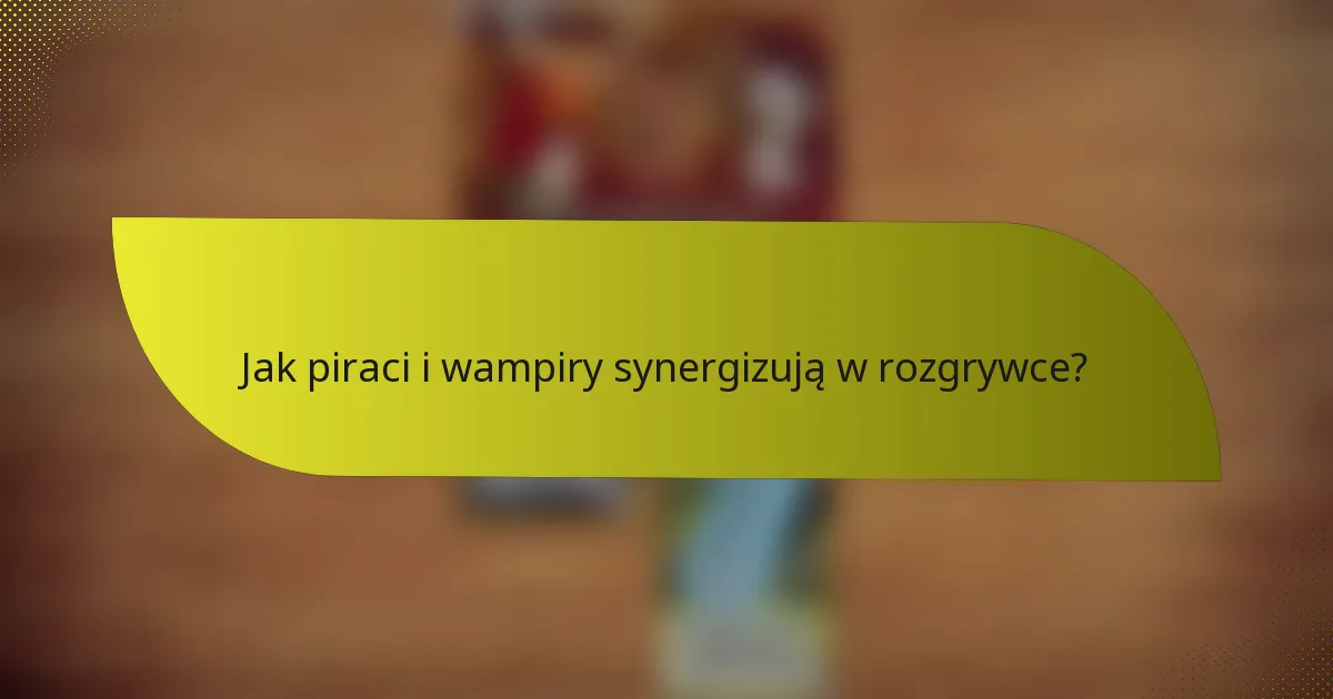 Jak piraci i wampiry synergizują w rozgrywce?