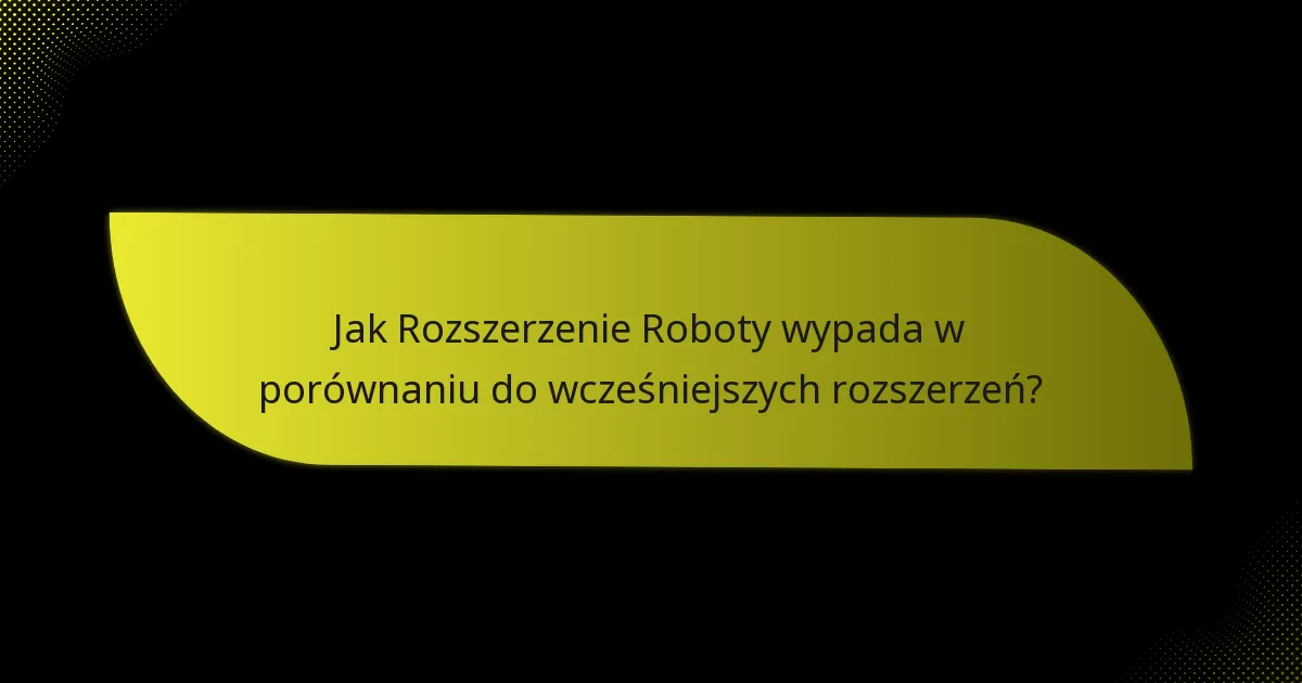 Jak Rozszerzenie Roboty wypada w porównaniu do wcześniejszych rozszerzeń?