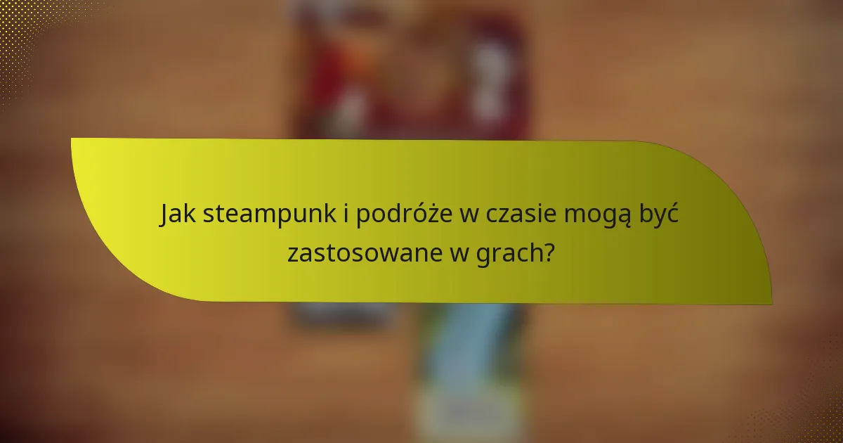 Jak steampunk i podróże w czasie mogą być zastosowane w grach?