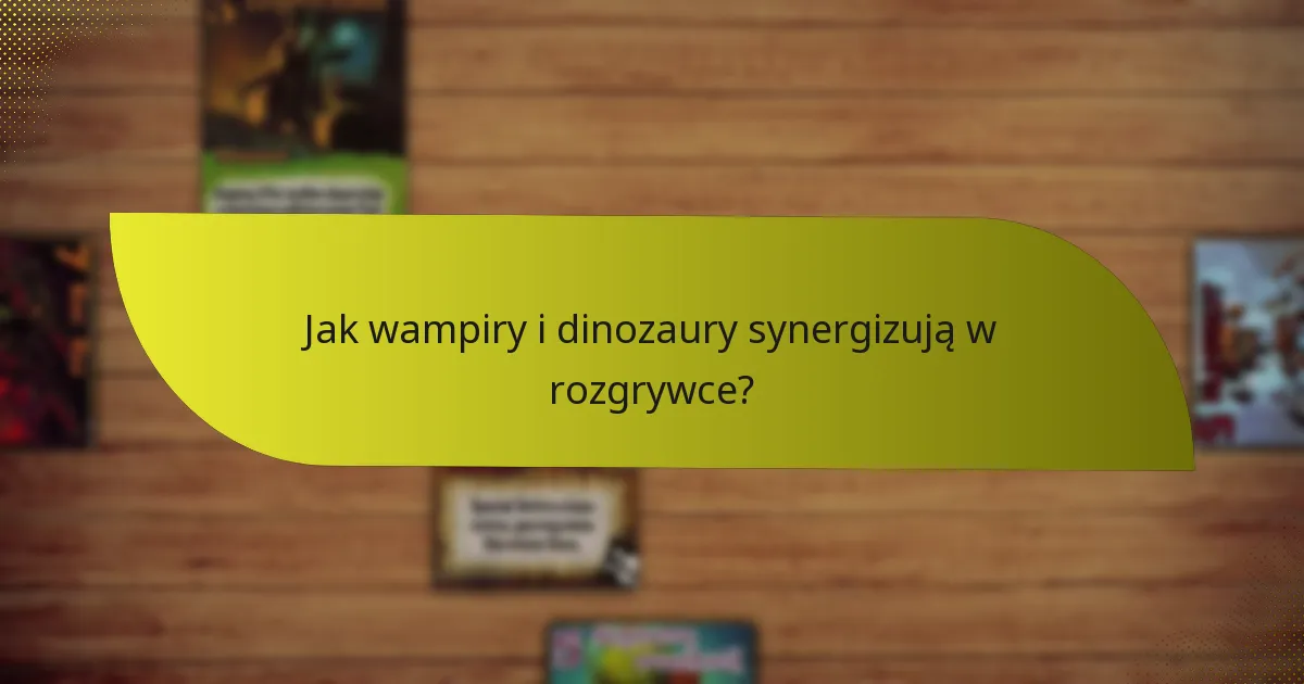 Jak wampiry i dinozaury synergizują w rozgrywce?