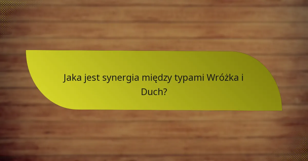 Jakie kontrataki są skuteczne przeciwko połączeniu Wróżka i Duch?