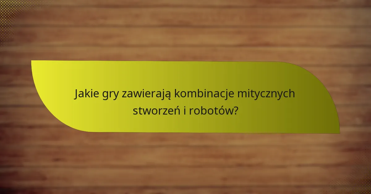 Jakie gry zawierają kombinacje mitycznych stworzeń i robotów?