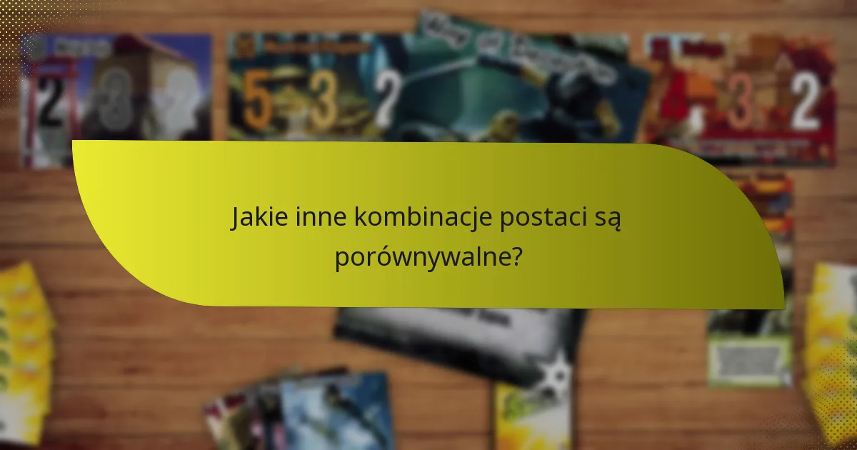 Jakie inne kombinacje postaci są porównywalne?