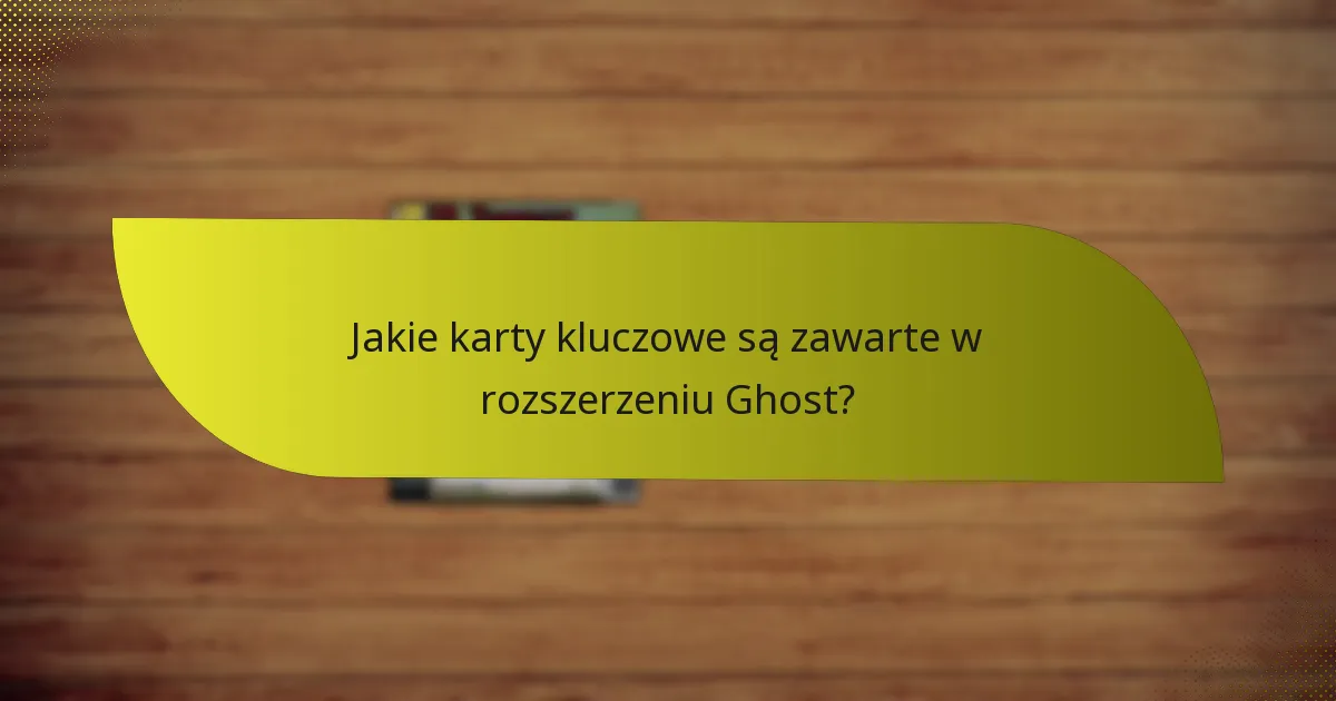 Jakie karty kluczowe są zawarte w rozszerzeniu Ghost?