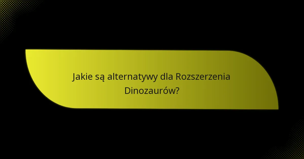 Jakie są alternatywy dla Rozszerzenia Dinozaurów?