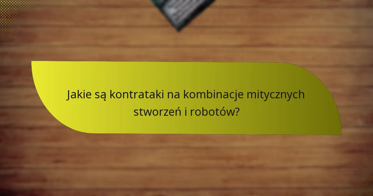 Jakie są kontrataki na kombinacje mitycznych stworzeń i robotów?