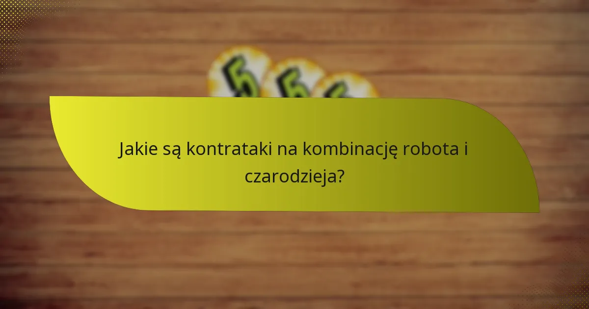 Jakie są kontrataki na kombinację robota i czarodzieja?