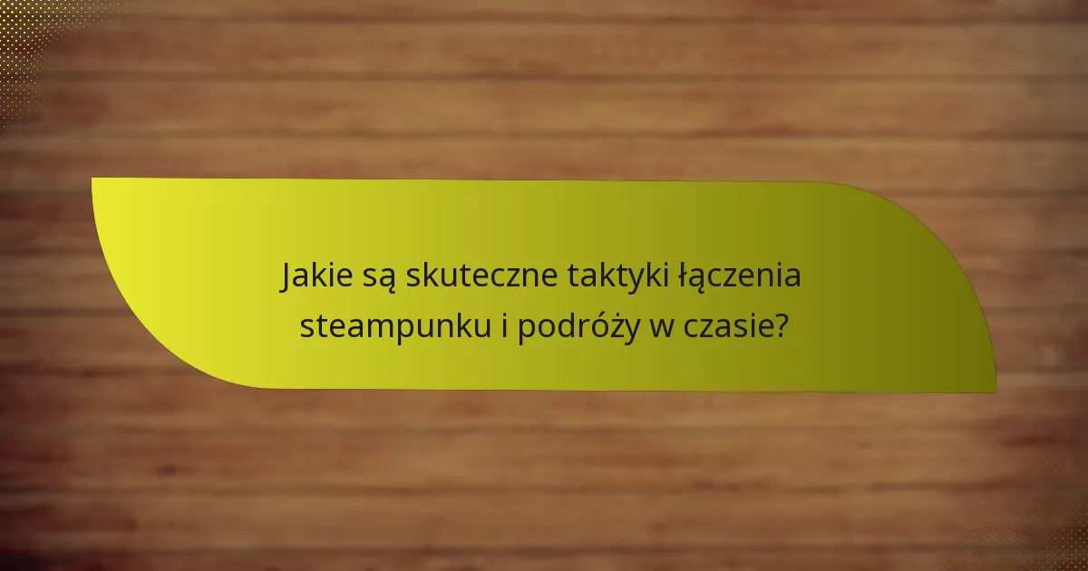 Jakie są skuteczne taktyki łączenia steampunku i podróży w czasie?