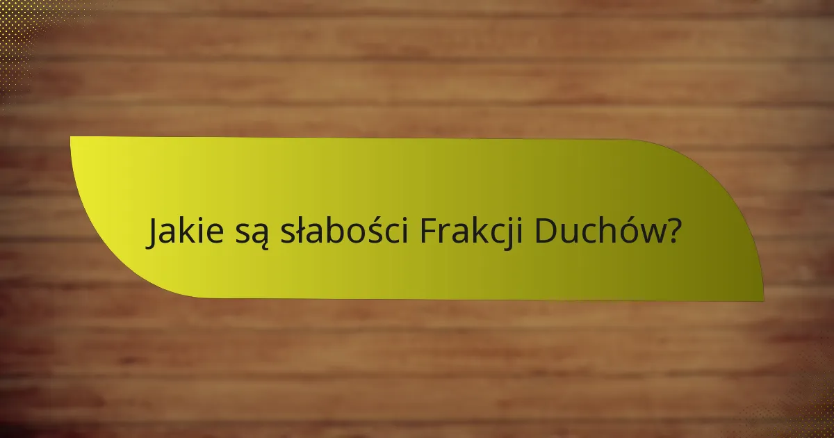 Jakie są słabości Frakcji Duchów?