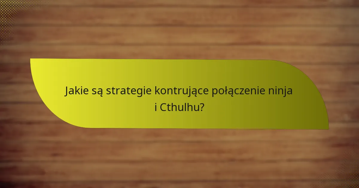 Jakie są strategie kontrujące połączenie ninja i Cthulhu?