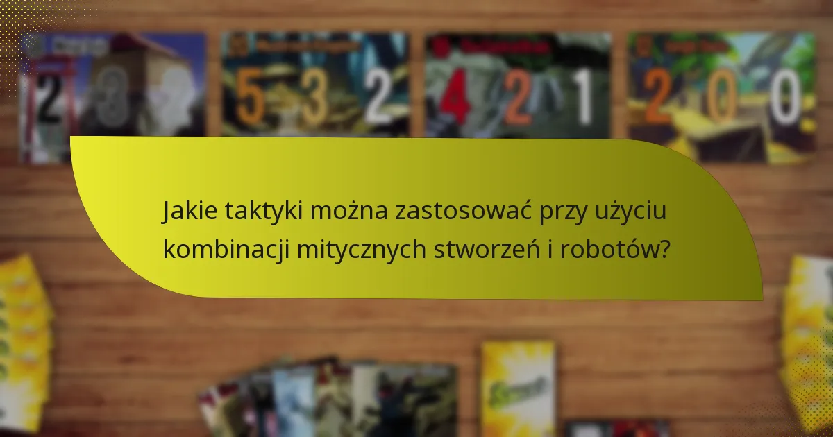 Jakie taktyki można zastosować przy użyciu kombinacji mitycznych stworzeń i robotów?