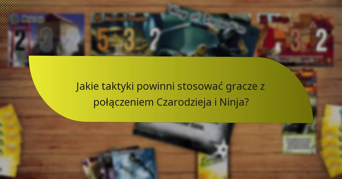 Jakie taktyki powinni stosować gracze z połączeniem Czarodzieja i Ninja?